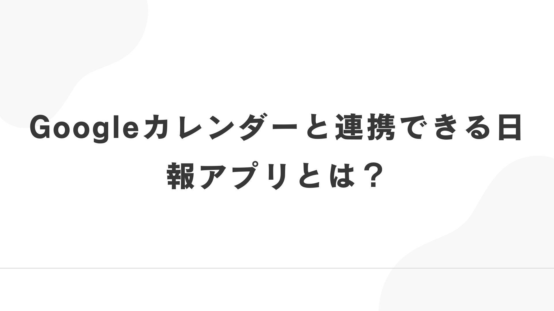 Googleカレンダーと連携できる日報アプリとは？