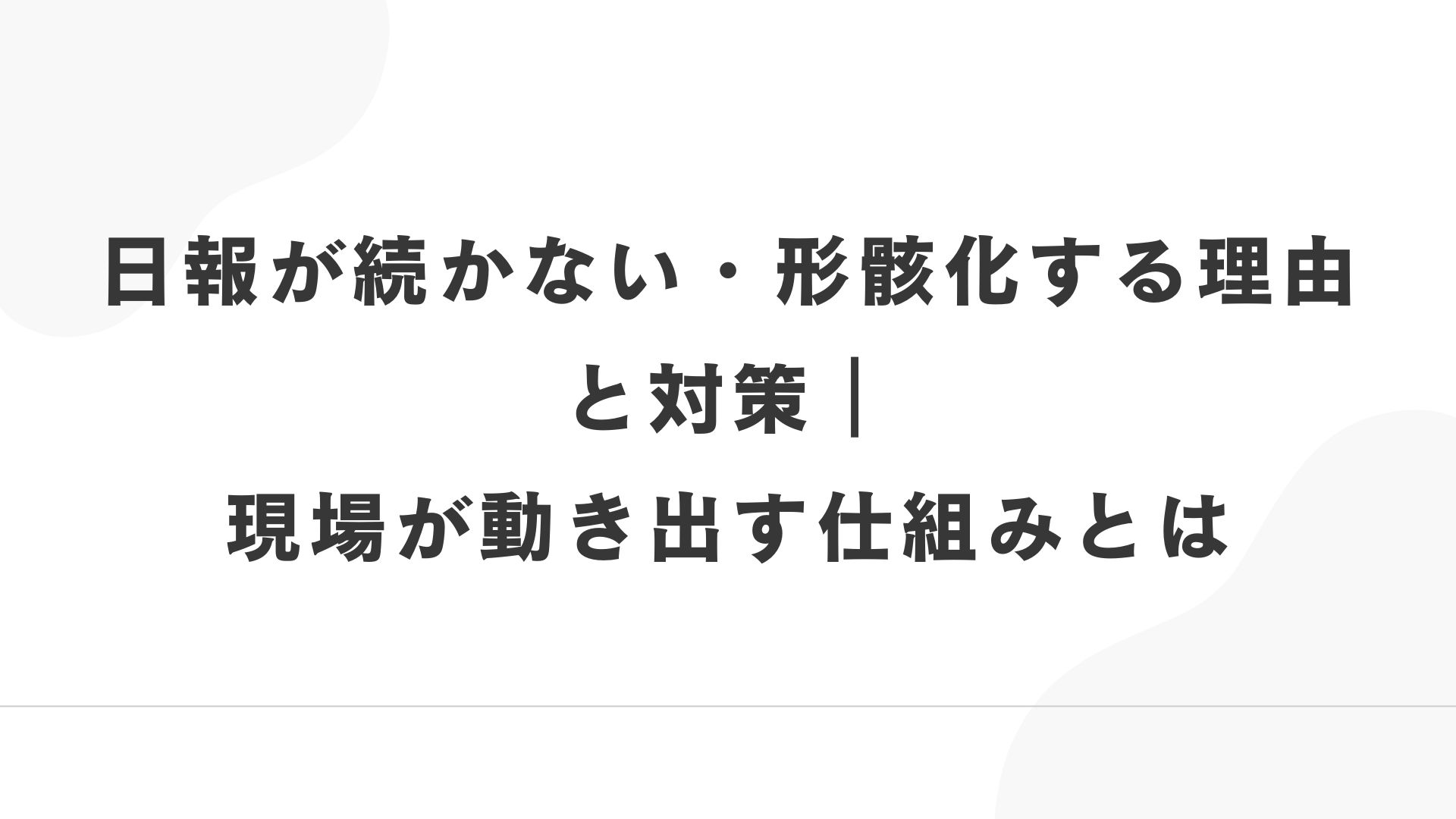 日報が続かない・形骸化する理由と対策｜現場が動き出す仕組みとは