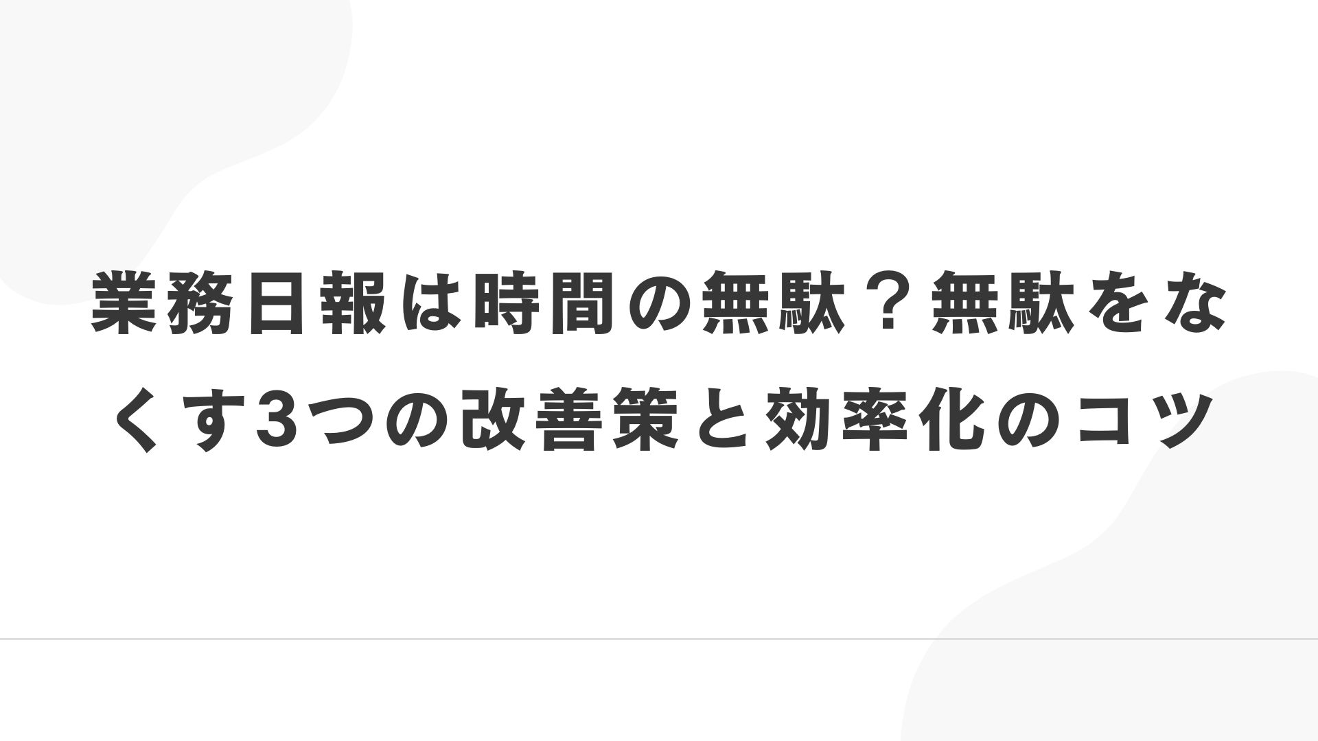 業務日報は時間の無駄?無駄をなくす3つの改善策と効率化のコツ